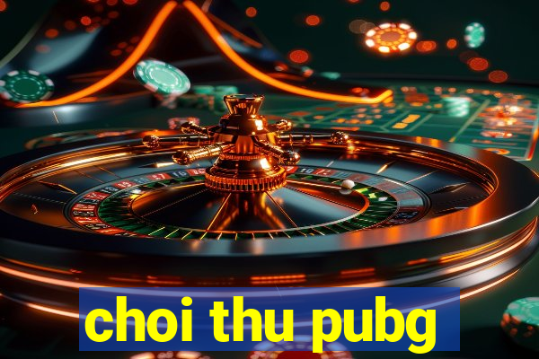 choi thu pubg