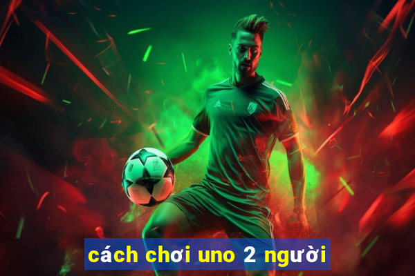 cách chơi uno 2 người