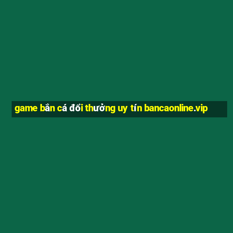 game bắn cá đổi thưởng uy tín bancaonline.vip