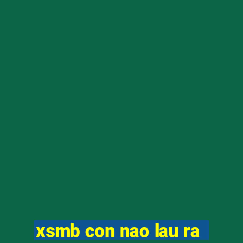 xsmb con nao lau ra