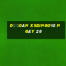 Dự đoán XSBINGO18 ngày 20