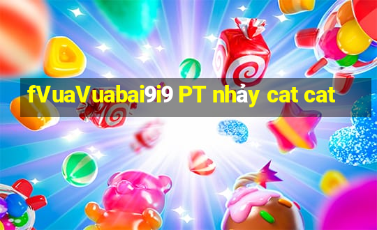 fVuaVuabai9i9 PT nhảy cat cat