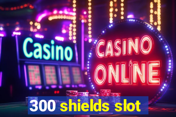 300 shields slot