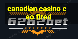 canadian casino ceo fired