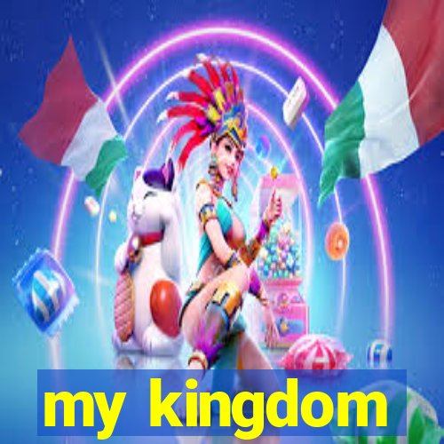 my kingdom