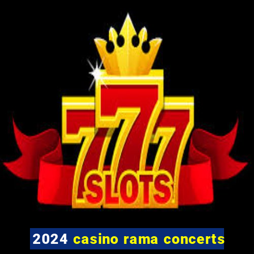 2024 casino rama concerts