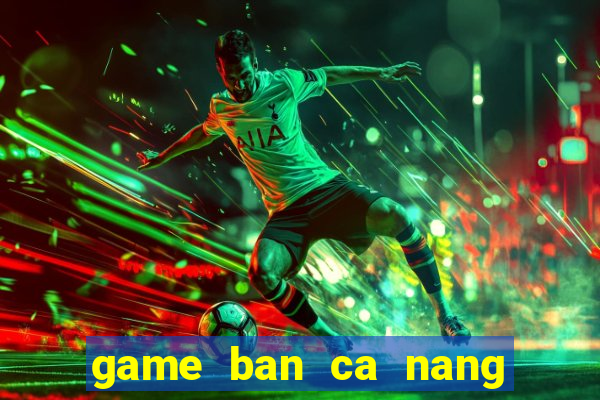 game ban ca nang tien ca vang