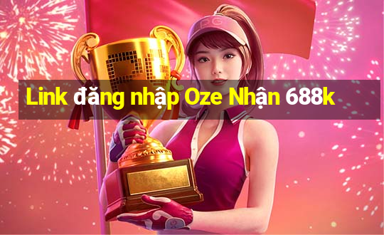 Link đăng nhập Oze Nhận 688k