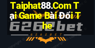 Taiphat88.Com Tại Game Bài Đổi The