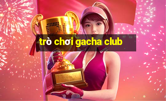 trò chơi gacha club