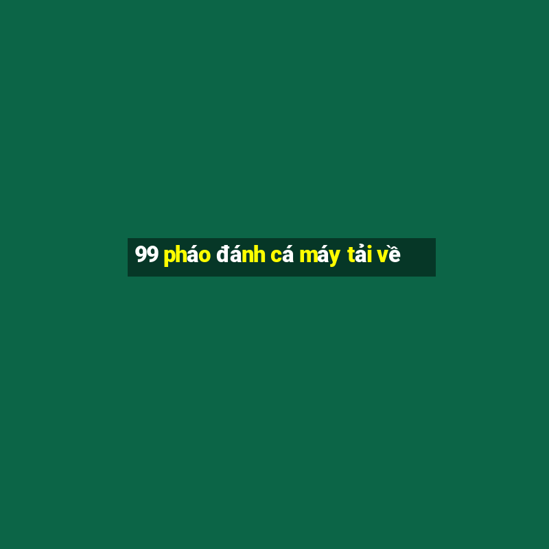 99 pháo đánh cá máy tải về