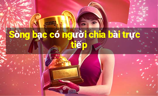 Sòng bạc có người chia bài trực tiếp