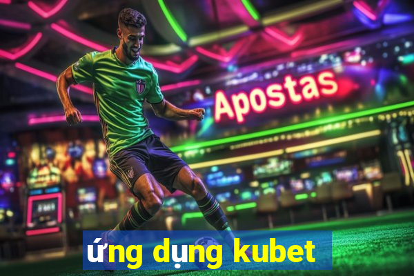 ứng dụng kubet