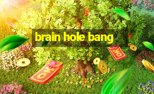 brain hole bang