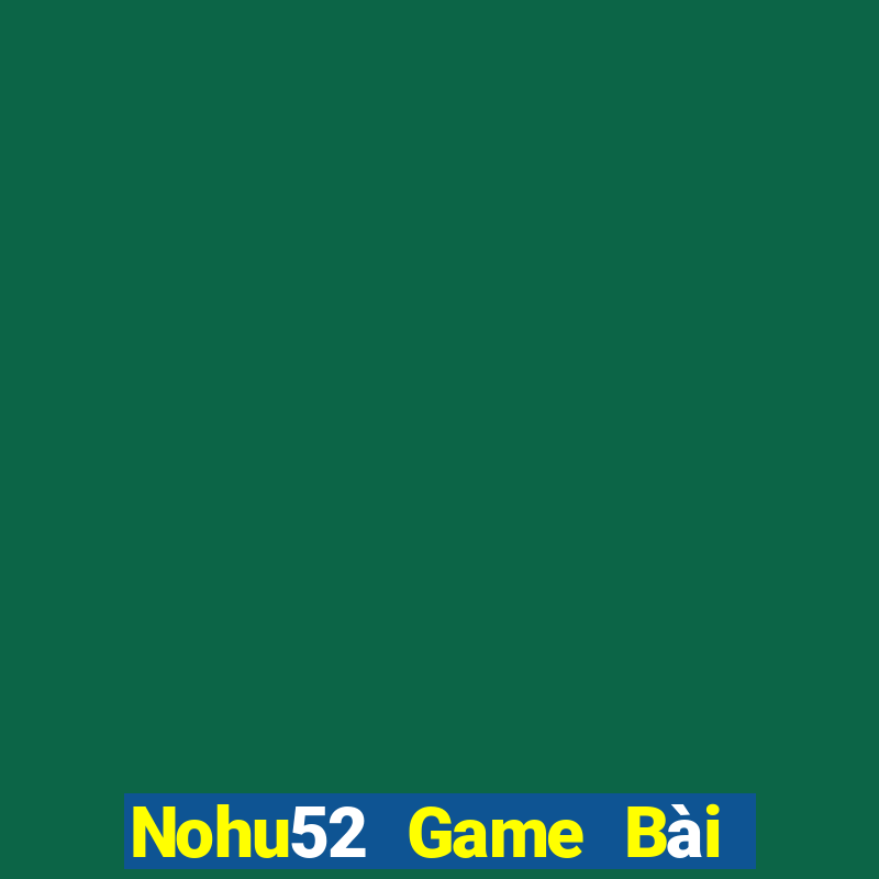 Nohu52 Game Bài Bốc Club