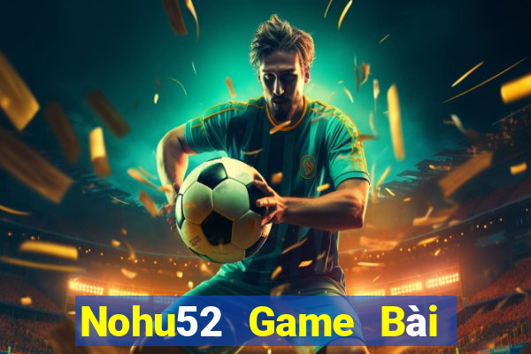 Nohu52 Game Bài Bốc Club