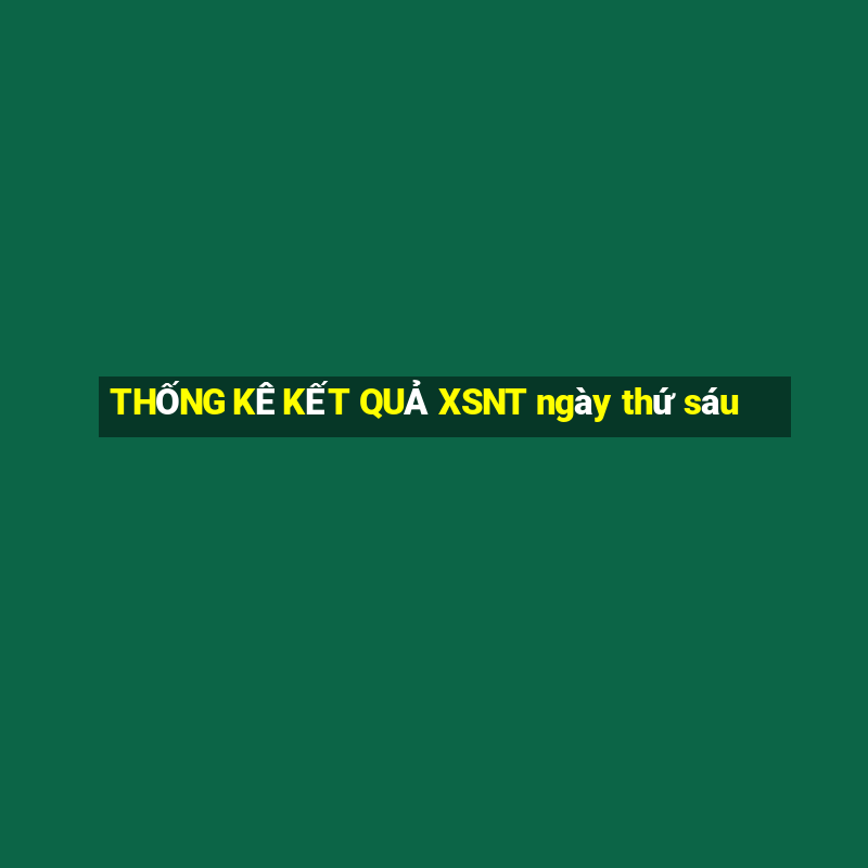 THỐNG KÊ KẾT QUẢ XSNT ngày thứ sáu