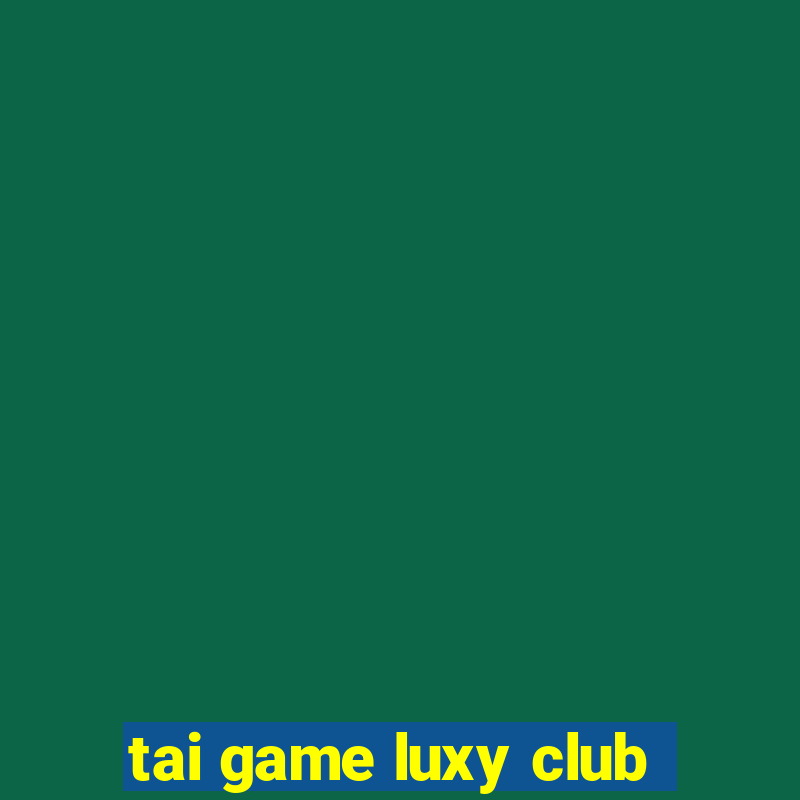 tai game luxy club