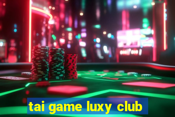 tai game luxy club