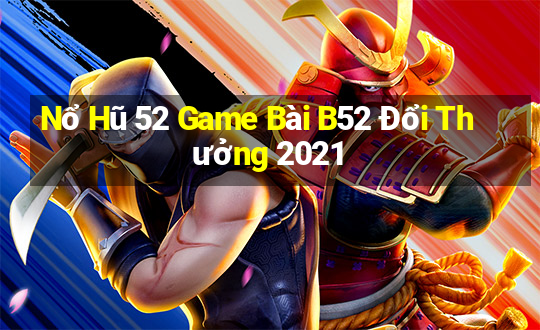 Nổ Hũ 52 Game Bài B52 Đổi Thưởng 2021