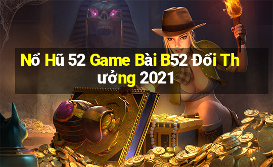 Nổ Hũ 52 Game Bài B52 Đổi Thưởng 2021