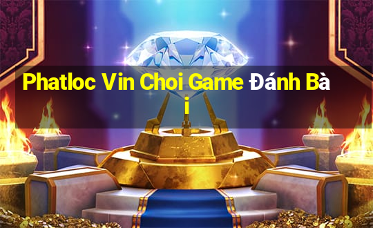 Phatloc Vin Choi Game Đánh Bài