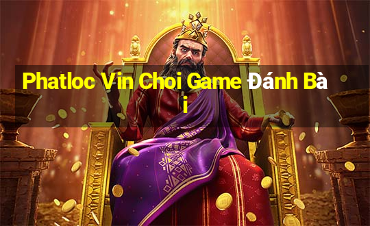 Phatloc Vin Choi Game Đánh Bài