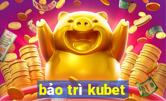 bảo trì kubet