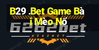 B29 .Bet Game Bài Mèo Nổ