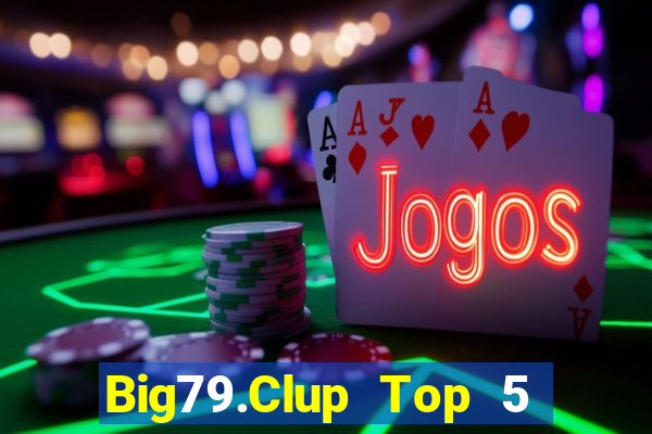 Big79.Clup Top 5 Game Bài Đổi Thưởng