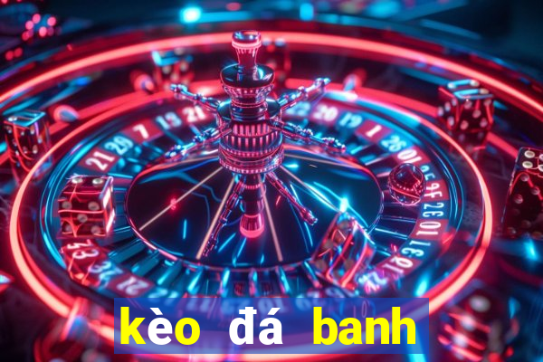 kèo đá banh hôm nay