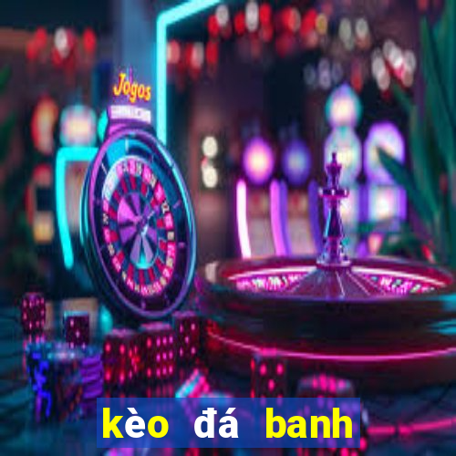 kèo đá banh hôm nay