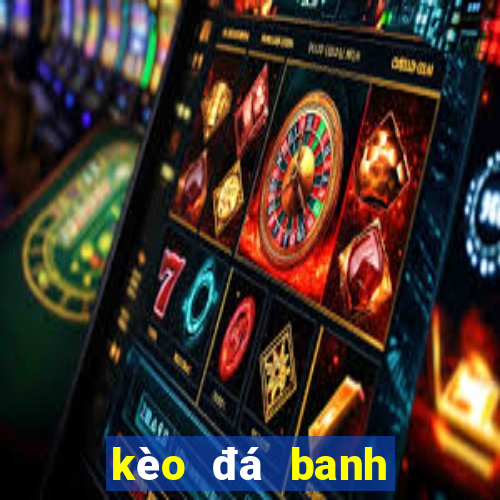 kèo đá banh hôm nay