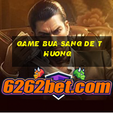 game bua sang de thuong