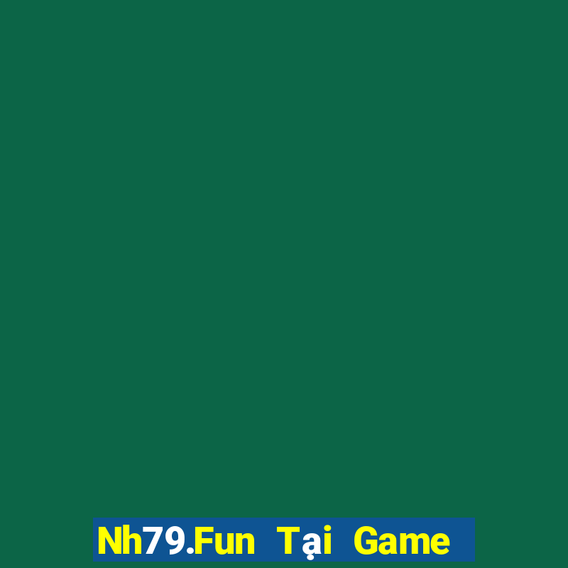 Nh79.Fun Tại Game Bài Đổi Thưởng