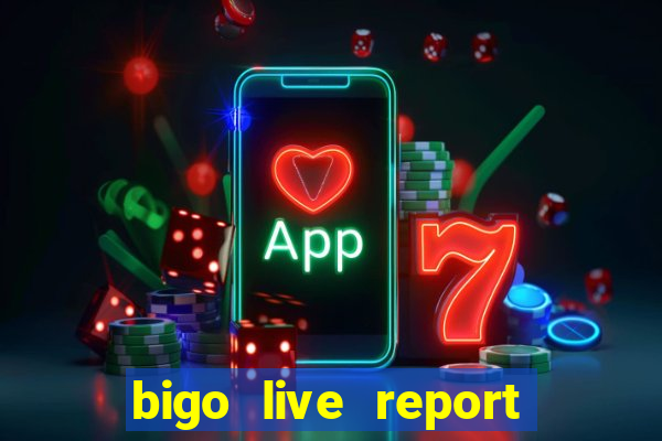 bigo live report emailmã gi