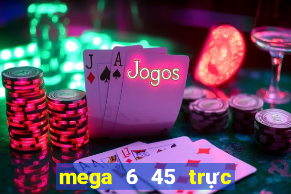 mega 6 45 trực tiếp xổ số vietlott hôm nay