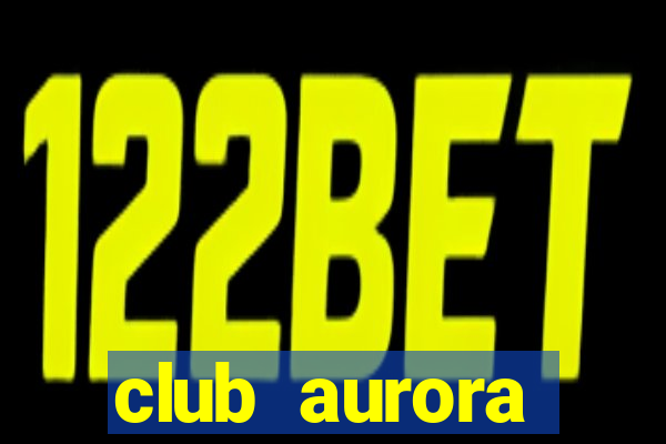 club aurora nacional potosi