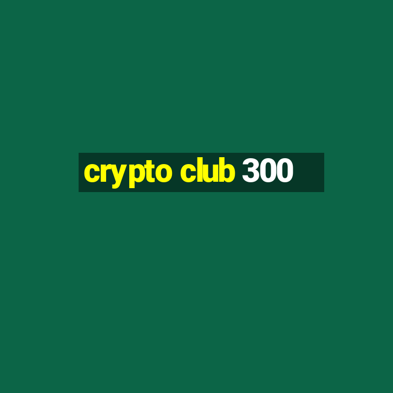 crypto club 300