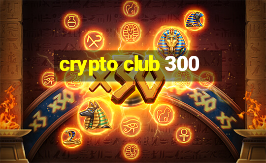 crypto club 300