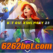 kết quả XSVL ngày 23