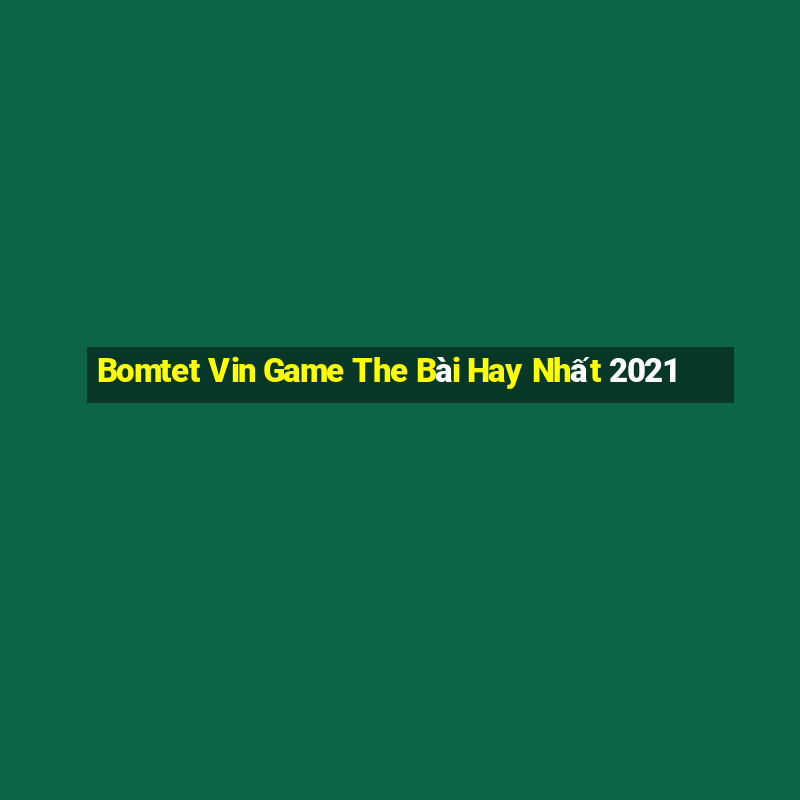 Bomtet Vin Game The Bài Hay Nhất 2021