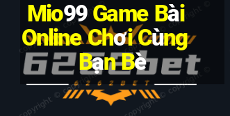 Mio99 Game Bài Online Chơi Cùng Bạn Bè