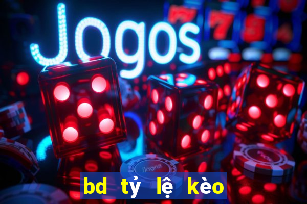 bd tỷ lệ kèo hôm nay