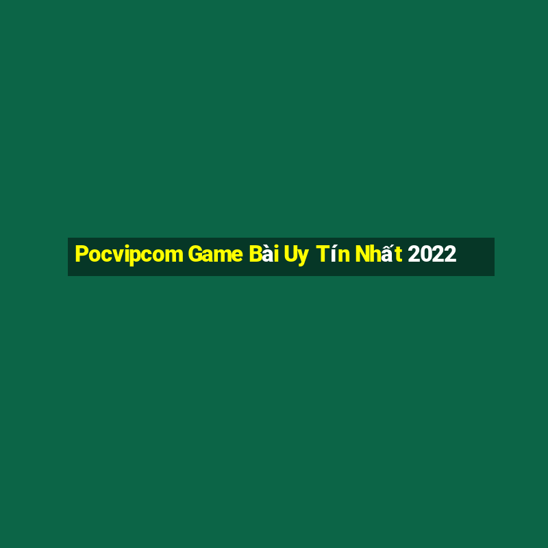 Pocvipcom Game Bài Uy Tín Nhất 2022