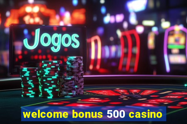 welcome bonus 500 casino