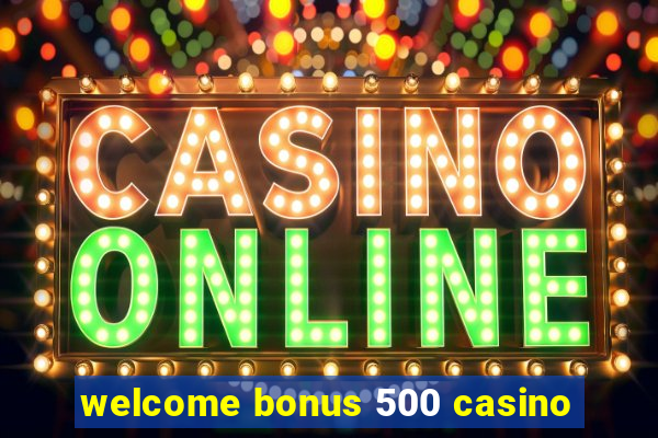 welcome bonus 500 casino