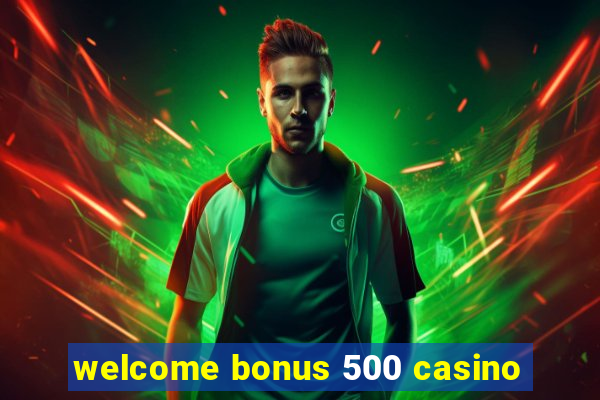 welcome bonus 500 casino