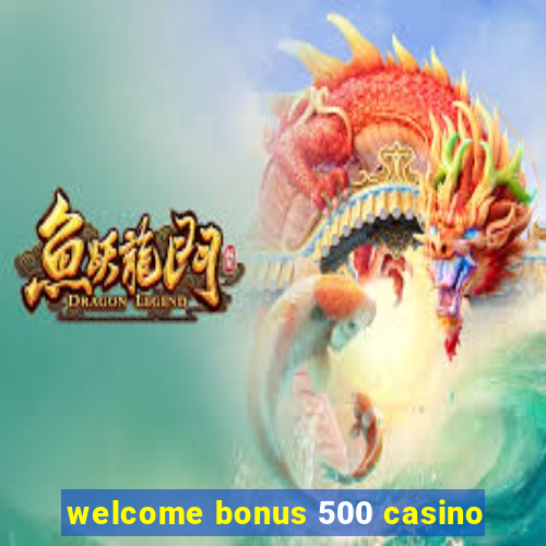 welcome bonus 500 casino