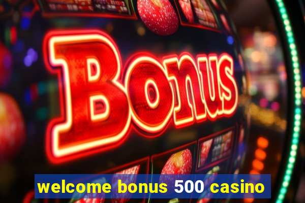 welcome bonus 500 casino